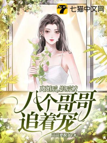 离婚后，影后被八个哥哥追着宠