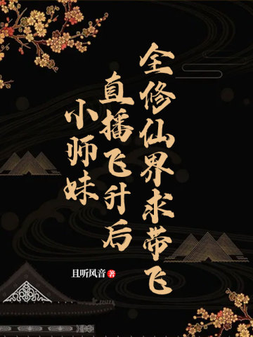 小师妹直播飞升后全修仙界求带飞